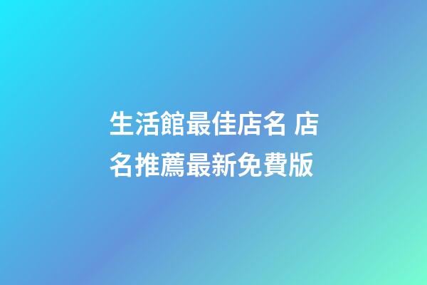 生活館最佳店名 店名推薦最新免費版-第1張-店鋪起名-玄機派